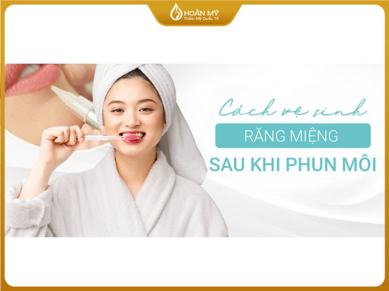 Cách Vệ Sinh Răng Miệng Sau Khi Phun Môi